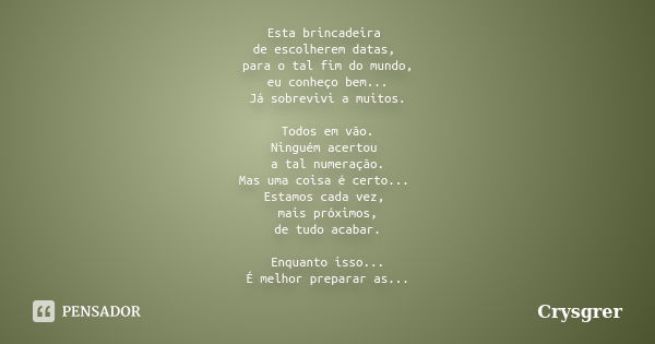 Esta brincadeira de escolherem datas, para o tal fim do mundo, eu conheço bem... Já sobrevivi a muitos. Todos em vão. Ninguém acertou a tal numeração. Mas uma c... Frase de Crysgrer.