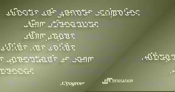 Gosto de gente simples. Sem frescura. Bom papo. Olho no olho. Abraço apertado e sem pressa.... Frase de Crysgrer.