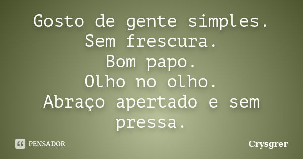 Gosto de gente simples. Sem frescura. Bom papo. Olho no olho. Abraço apertado e sem pressa.... Frase de Crysgrer.