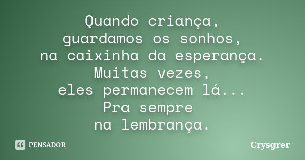 Quando criança, guardamos os sonhos, na caixinha da esperança. Muitas vezes, eles permanecem lá... Pra sempre na lembrança.... Frase de Crysgrer.