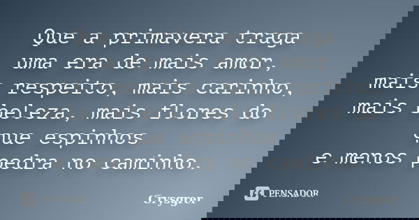 Que a primavera traga uma era de mais amor, mais respeito, mais carinho, mais beleza, mais flores do que espinhos e menos pedra no caminho.... Frase de Crysgrer.