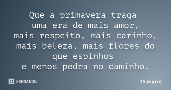 Que a primavera traga uma era de mais amor, mais respeito, mais carinho, mais beleza, mais flores do que espinhos e menos pedra no caminho.... Frase de Crysgrer.