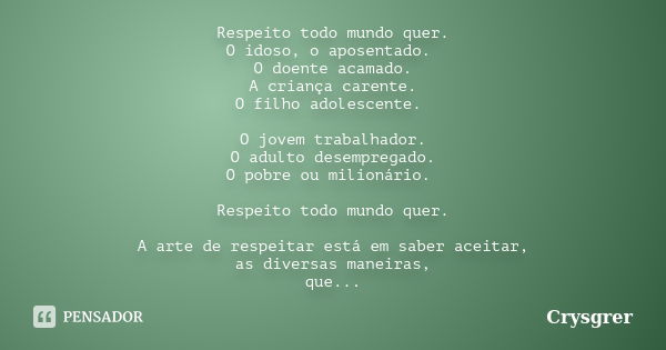 Respeito todo mundo quer. O idoso, o aposentado. O doente acamado. A criança carente. O filho adolescente. O jovem trabalhador. O adulto desempregado. O pobre o... Frase de Crysgrer.