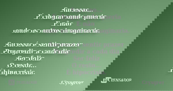 Sucesso... É chegar onde queria E não onde os outros imaginaria. Sucesso é sentir prazer Progredir a cada dia Ser feliz O resto... É hipocrisia.... Frase de Crysgrer.