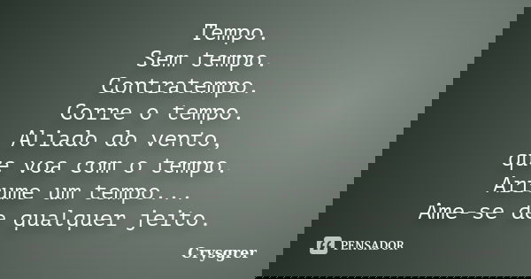 Tempo. Sem tempo. Contratempo. Corre o tempo. Aliado do vento, que voa com o tempo. Arrume um tempo... Ame-se de qualquer jeito.... Frase de Crysgrer.