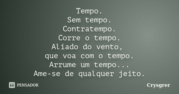 Tempo. Sem tempo. Contratempo. Corre o tempo. Aliado do vento, que voa com o tempo. Arrume um tempo... Ame-se de qualquer jeito.... Frase de Crysgrer.