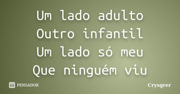 Um lado adulto Outro infantil Um lado só meu Que ninguém viu... Frase de Crysgrer.