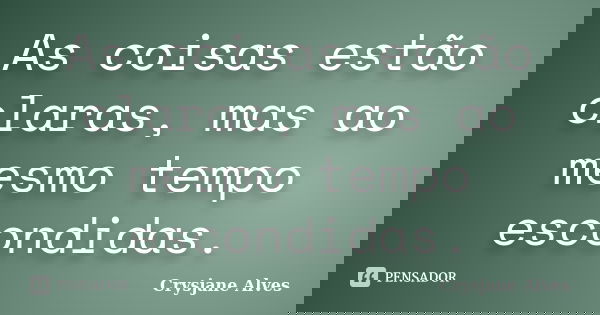 As coisas estão claras, mas ao mesmo tempo escondidas.... Frase de Crysjane Alves.