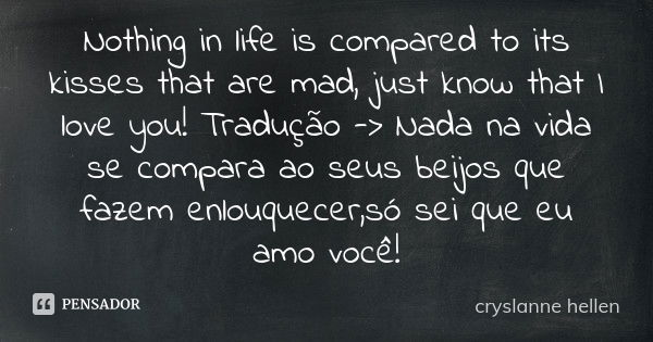Nothing in life is compared to its kisses that are mad, just know that I love you! Tradução -> Nada na vida se compara ao seus beijos que fazem enlouquecer,s... Frase de cryslanne hellen.