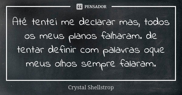 Até tentei me declarar mas, todos os meus planos falharam. de tentar definir com palavras oque meus olhos sempre falaram.... Frase de Crystal Shellstrop.