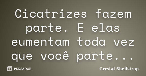 Cicatrizes fazem parte. E elas eumentam toda vez que você parte...... Frase de Crystal Shellstrop.