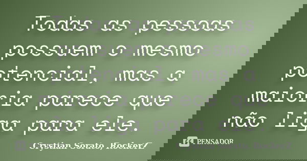 Todas as pessoas possuem o mesmo potencial, mas a maioria parece que não liga para ele.... Frase de Crystian Sorato (RockerZ).