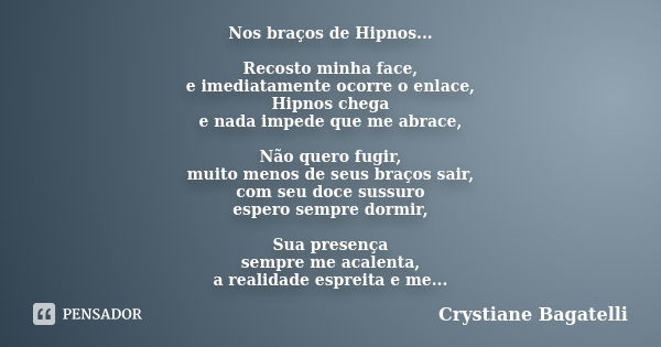 Nos braços de Hipnos... Recosto minha face, e imediatamente ocorre o enlace, Hipnos chega e nada impede que me abrace, Não quero fugir, muito menos de seus braç... Frase de 