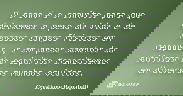 O sono é o convite para que deixemos o peso da vida e de nossos corpos físicos em repouso, e em posse somente da sutileza do espirito transitemos em diversos mu... Frase de Crystiane Bagatelli.