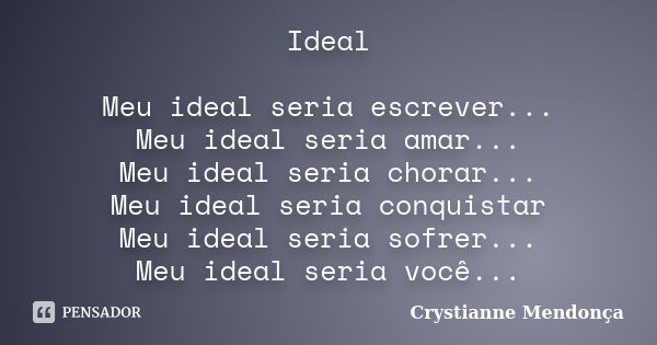 Ideal Meu ideal seria escrever... Meu ideal seria amar... Meu ideal seria chorar... Meu ideal seria conquistar Meu ideal seria sofrer... Meu ideal seria você...... Frase de Crystianne Mendonça.