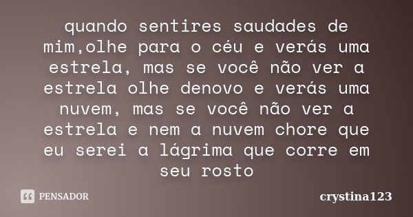 quando sentires saudades de mim,olhe para o céu e verás uma estrela, mas se você não ver a estrela olhe denovo e verás uma nuvem, mas se você não ver a estrela ... Frase de crystina123.