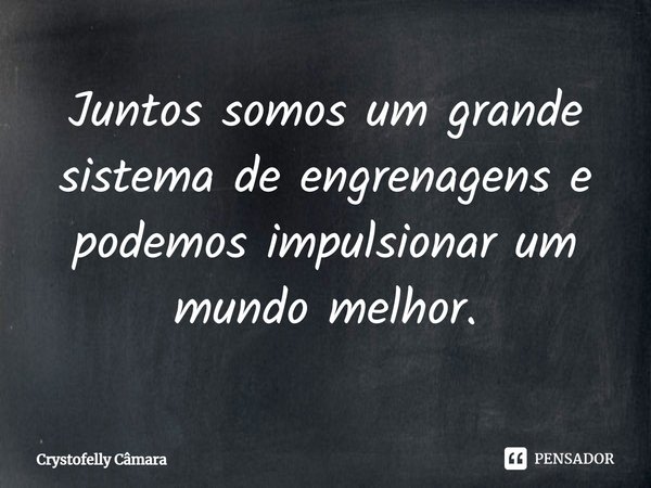 ⁠Juntos somos um grande sistema de engrenagens e podemos impulsionar um mundo melhor.... Frase de Crystofelly Câmara.