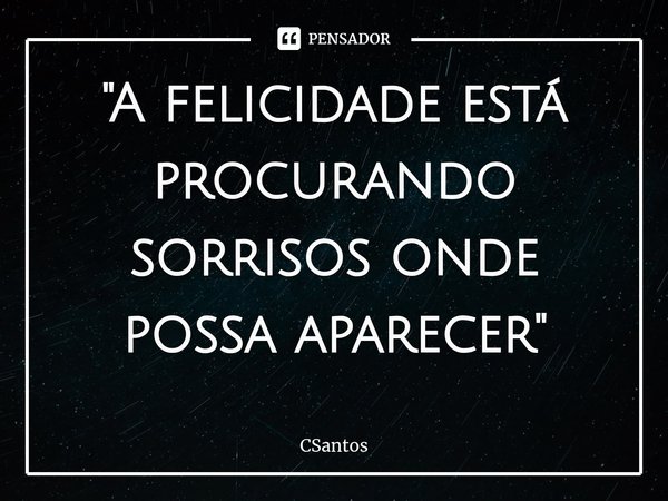 ⁠"A felicidade está procurando sorrisos onde possa aparecer"... Frase de CSantos.