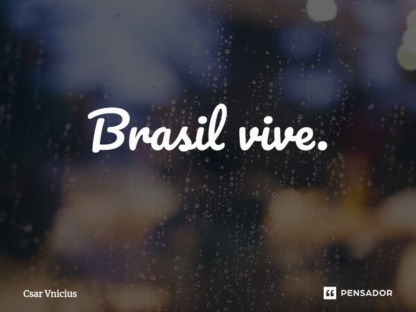 ⁠Brasil vive.... Frase de Csar Vnicius.