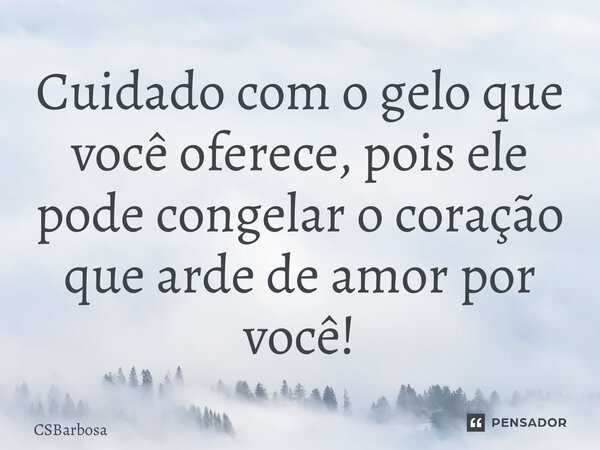 ⁠Cuidado com o gelo que você oferece, pois ele pode congelar o coração que arde de amor por você!... Frase de CSBarbosa.