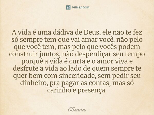 A vida é uma dádiva de Deus, ele não te fez só sempre tem que vai amar você, não pelo que você tem, mas pelo que vocês podem construir juntos, não desperdiçar ... Frase de CSenna.