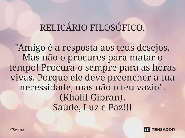 ⁠RELICÁRIO FILOSÓFICO. "Amigo é a resposta aos teus desejos. Mas não o procures para matar o tempo! Procura-o sempre para as horas vivas. Porque ele deve p... Frase de CSenna.