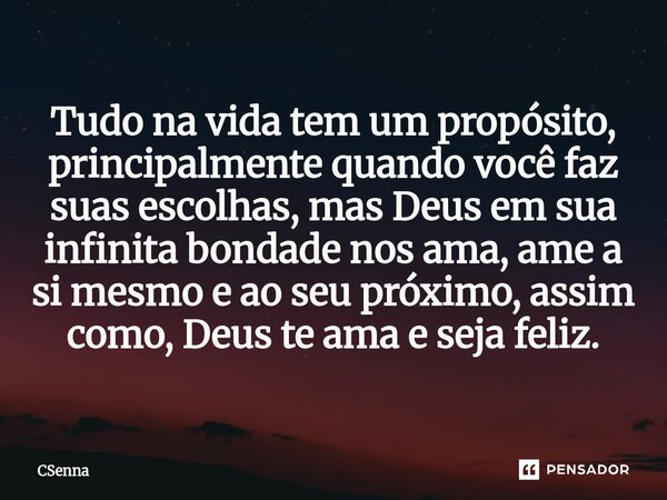 Tudo na vida tem um propósito, principalmente quando você faz suas escolhas, mas Deus em sua infinita bondade nos ama, ame a si mesmo e ao seu próximo, assim co... Frase de CSenna.