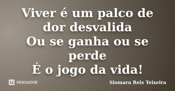 Viver é um palco de dor desvalida Ou se ganha ou se perde É o jogo da vida!... Frase de ©Siomara Reis Teixeira.
