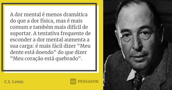 A dor mental é menos dramática do que a dor física, mas é mais comum e também mais difícil de suportar. A tentativa frequente de esconder a dor mental aumenta a... Frase de C.S. Lewis.