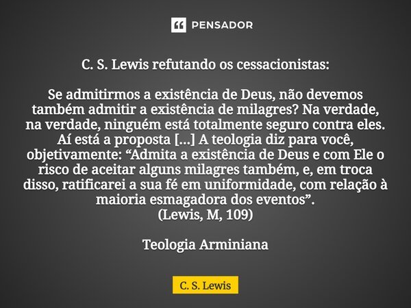 ⁠C. S. Lewis refutando os cessacionistas: Se admitirmos a existência de Deus, não devemos também admitir a existência de milagres? Na verdade, na verdade, ningu... Frase de C. S. Lewis.