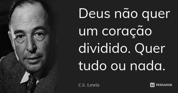 Deus não quer um coração dividido. Quer tudo ou nada.... Frase de C.S. Lewis.