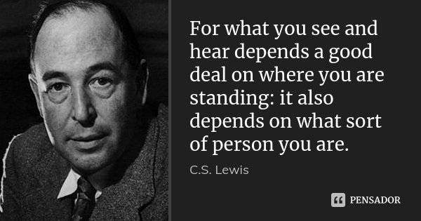 For what you see and hear depends a good deal on where you are standing: it also depends on what sort of person you are.... Frase de C.S. Lewis.