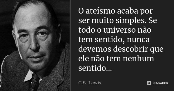 O ateísmo acaba por ser muito simples. Se todo o universo não tem sentido, nunca devemos descobrir que ele não tem nenhum sentido...... Frase de C.S. Lewis.