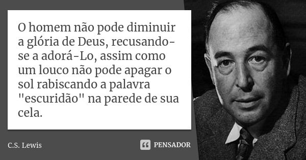 O homem não pode diminuir a glória de Deus, recusando-se a adorá-Lo, assim como um louco não pode apagar o sol rabiscando a palavra "escuridão" na par... Frase de C.S. Lewis.