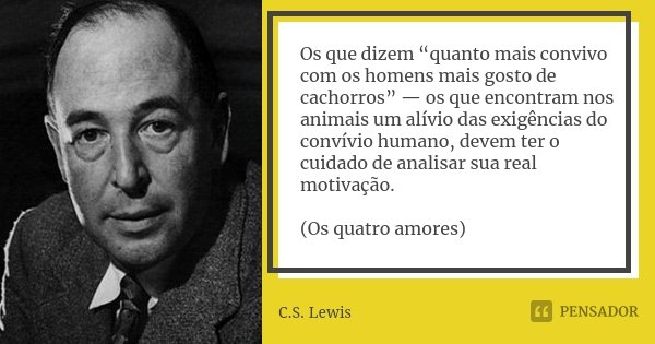 Os que dizem “quanto mais convivo com os homens mais gosto de cachorros” — os que encontram nos animais um alívio das exigências do convívio humano, devem ter o... Frase de C. S. Lewis.