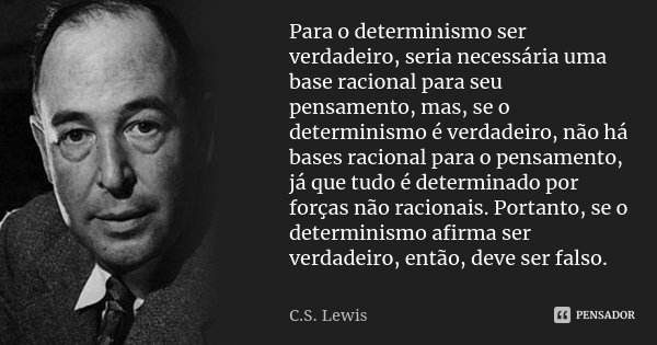 Para o determinismo ser verdadeiro, seria necessária uma base racional para seu pensamento, mas, se o determinismo é verdadeiro, não há bases racional para o pe... Frase de C.S. Lewis.