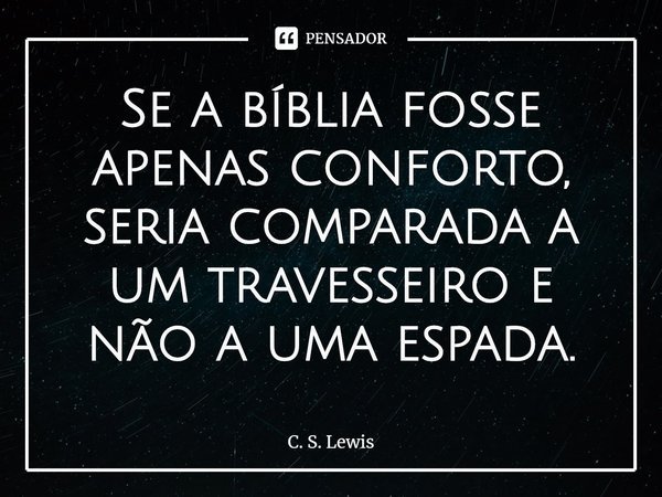 ⁠Se a bíblia fosse apenas conforto, seria comparada a um travesseiro e não a uma espada.... Frase de C. S. Lewis.