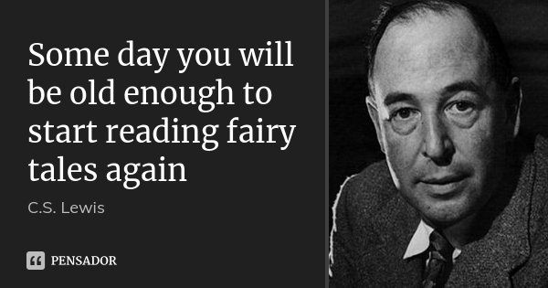 Some day you will be old enough to start reading fairy tales again... Frase de C.S. Lewis.