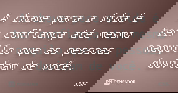 A chave para a vida é ter confiança até mesmo naquilo que as pessoas duvidam de você.... Frase de Css.