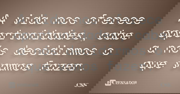 A vida nos oferece oportunidades, cabe a nós decidirmos o que vamos fazer.... Frase de Css.