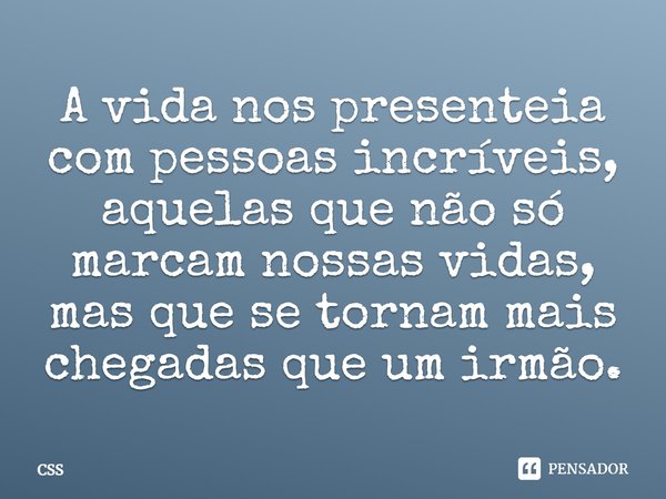 A vida nos presenteia com pessoas incríveis, aquelas que não só marcam nossas vidas, mas que se tornam mais chegadas que um irmão.... Frase de Css.