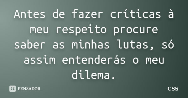 Antes de fazer críticas à meu respeito procure saber as minhas lutas, só assim entenderás o meu dilema.... Frase de Css.