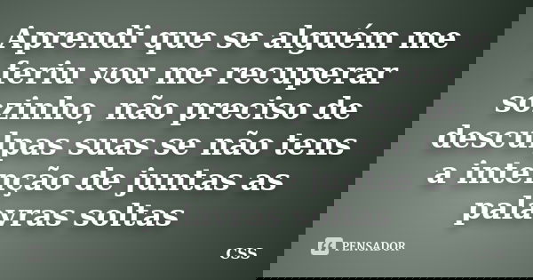 Aprendi que se alguém me feriu vou me recuperar sozinho, não preciso de desculpas suas se não tens a intenção de juntas as palavras soltas... Frase de Css.
