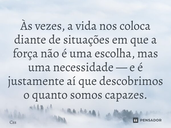 ⁠Às vezes, a vida nos coloca diante de situações em que a força não é uma escolha, mas uma necessidade — e é justamente aí que descobrimos o quanto somos capaze... Frase de CSS.