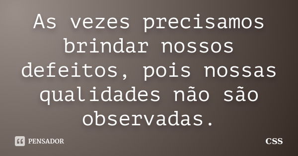 As vezes precisamos brindar nossos defeitos, pois nossas qualidades não são observadas.... Frase de Css.