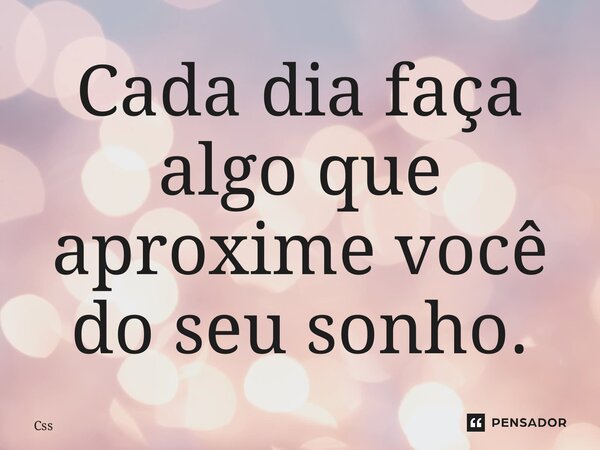 ⁠Cada dia faça algo que aproxime você do seu sonho.... Frase de CSS.