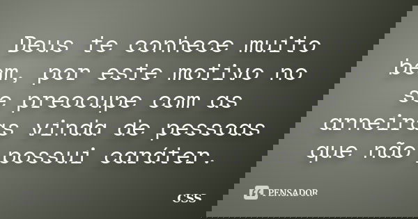 Deus te conhece muito bem, por este motivo no se preocupe com as arneiras vinda de pessoas que não possui caráter.... Frase de Css.