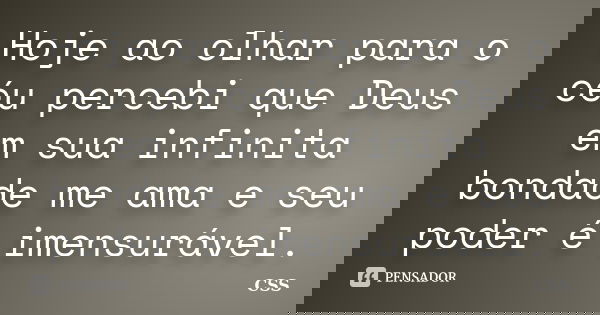 Hoje ao olhar para o céu percebi que Deus em sua infinita bondade me ama e seu poder é imensurável.... Frase de Css.