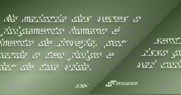 Na maioria das vezes o julgamento humano é sentimento de inveja, por isso guarda o teu julgo e vai cuidar de tua vida.... Frase de Css.