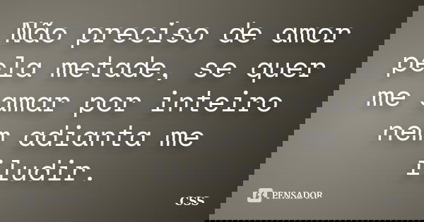 Não preciso de amor pela metade, se quer me amar por inteiro nem adianta me iludir.... Frase de Css.